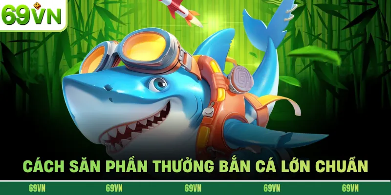 Cách săn phần thưởng bắn cá lớn chuẩn
