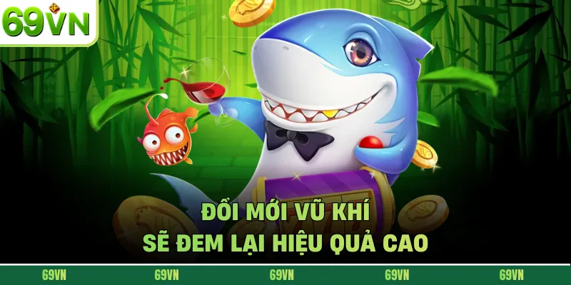 Đổi mới vũ khí sẽ đem lại hiệu quả cao