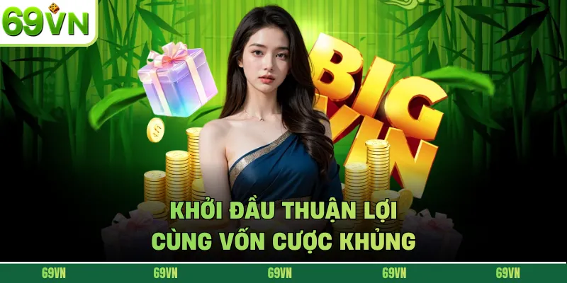 Khởi đầu thuận lợi cùng vốn cược khủng