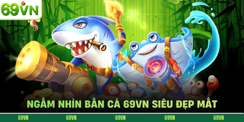 Ngắm nhìn bắn cá 69VN siêu đẹp mắt